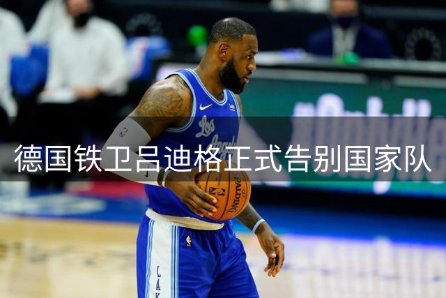 德国铁卫吕迪格正式告别国家队