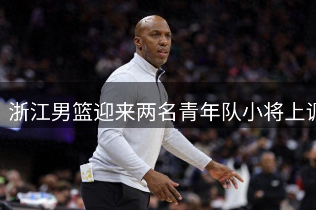 浙江男篮迎来两名青年队小将上调一队