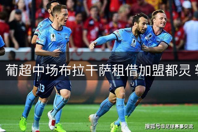 葡超中场布拉干萨租借加盟都灵 转会费总额400万欧
